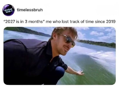 timelessbruh "2027 is in 3 months” me who lost track of time since 2019
