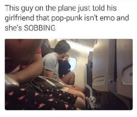This guy on the plane just told his girlfriend that pop-punk isn't emo and she’s SOBBING