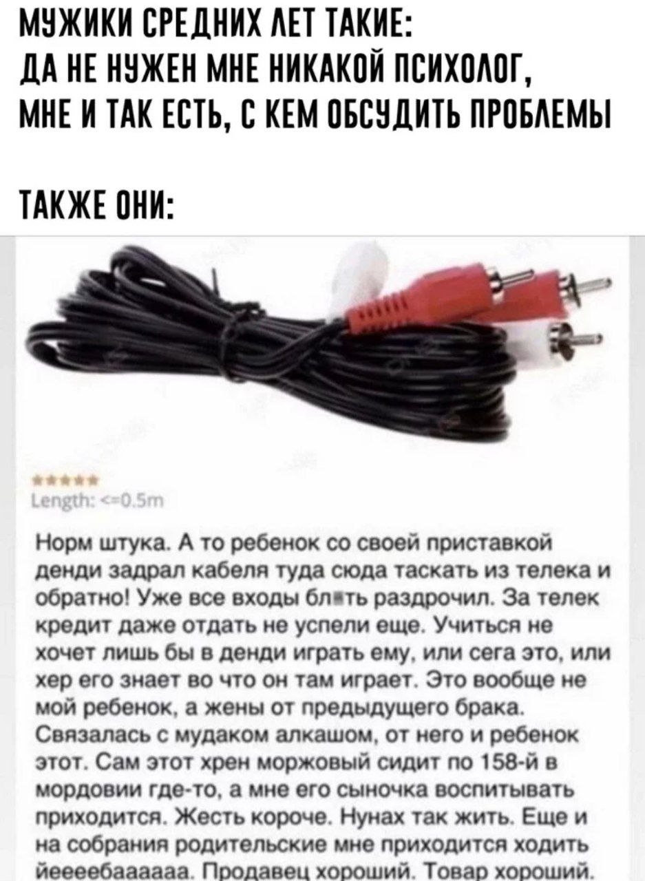 МУЖИКИ СРЕДНИХ ЛЕТ ТАКИЕ: ДА НЕ НУЖЕН МНЕ НИКАКОЙ ПСИХОЛОГ, ТАК ЕСТЬ, С КЕМ ОБСУДИТЬ ПРОБЛЕМЫ ТАКЖЕ ОНИ: Норм штука. A To ребенок своей приставкой денди задрал кабеля туда сюда таскать из телека и обр