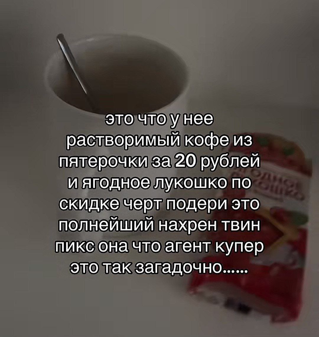 это что у нее растворимый кофе из пятерочки за 20 рублей и ягодное лукошко по скидке черт подери это полнейший нахрен твин пикс она что агент купер это так загадочно