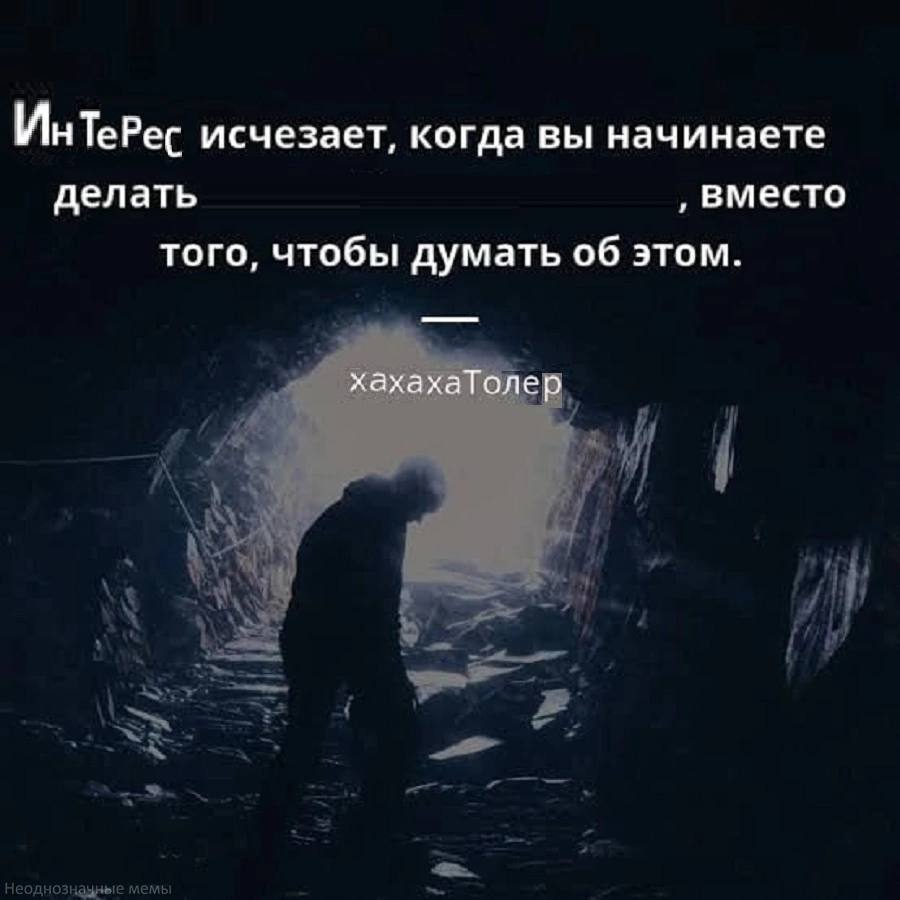 ИнтеРес исчезает, когда вы начинаете делать вместо того, чтобы думать об этом. хахахаТолер