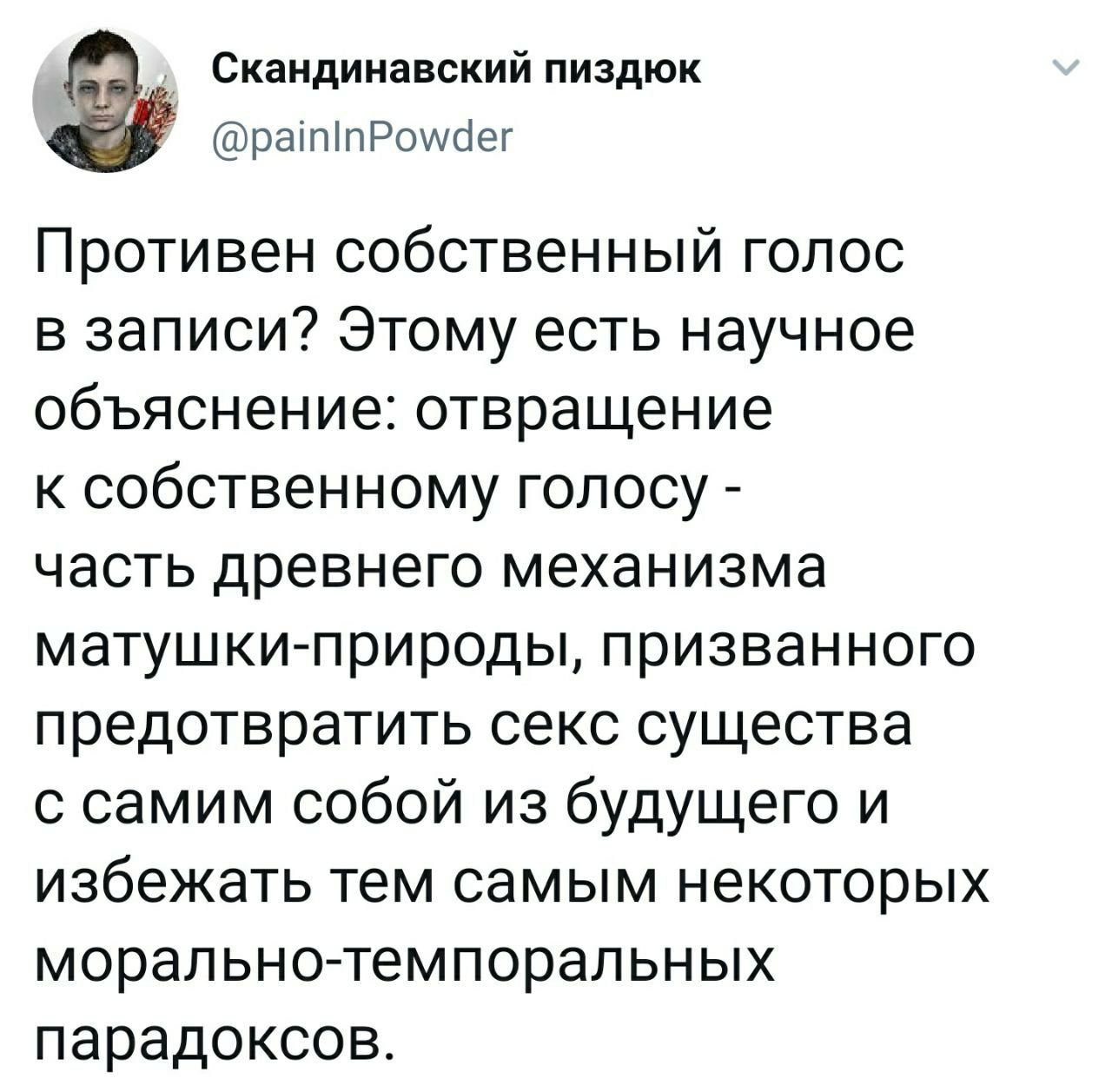 Скандинавский пиздюк @painInPowder Противен собственный голос в записи? Этому есть научное объяснение: отвращение к собственному голосу часть древнего механизма матушки-природы, призванного предотврат