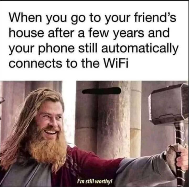 When you to your friend’s house after a few years and your phone still automatically connects to the WiFi still worthy!