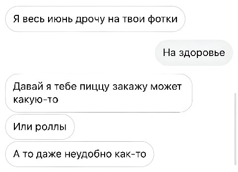 Я весь июнь дрочу на твои фотки На здоровье Давай я тебе пиццу закажу может какую-то Или роллы А то даже неудобно как-то