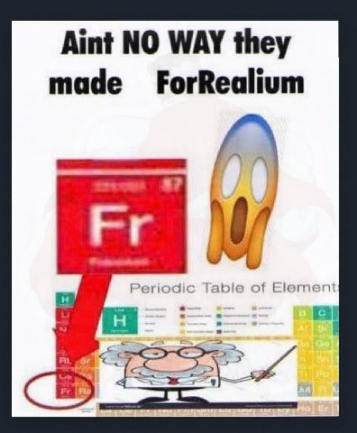 Aint NO WAY they made ForRealium Periodic Table of Element a