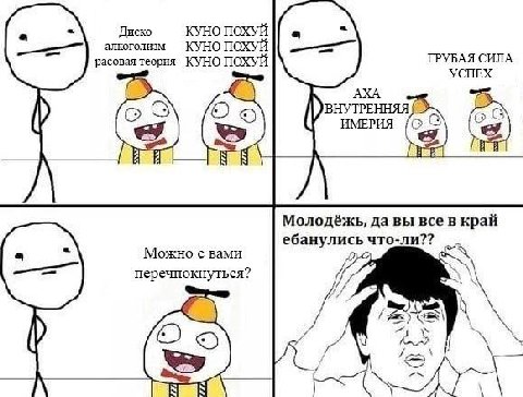 Диско КУНО ПОХУЙ алкоголизм КУНО ПОХУЙ расовая теория КУНО ПОХУЙ ГРУБАЯ СИЛА УСПЕХ ИМЕРИЯ Молодёжь, да вы все в край -ли?? ебанулись что Можно с вами 2 перечпокнуться? у 5