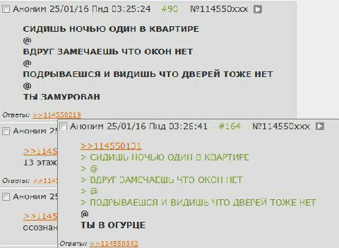 АНОНИМ 25/01/16 Пнд 03:25:24 #90 №114550ххх СИДИШЬ НОЧЬЮ ОДИН В КВАРТИРЕ ВДРУГ ЗАМЕЧАЕШЬ ЧТО ОКОН НЕТ ПОДРЫВАЕШСЯ И ВИДИШЬ ЧТО ДВЕРЕЙ ТОЖЕ НЕТ ТЫ ЗАМУРОВАН Ответы: Аноним 2 Аноним 25/01/16 Пнд 03:26:4
