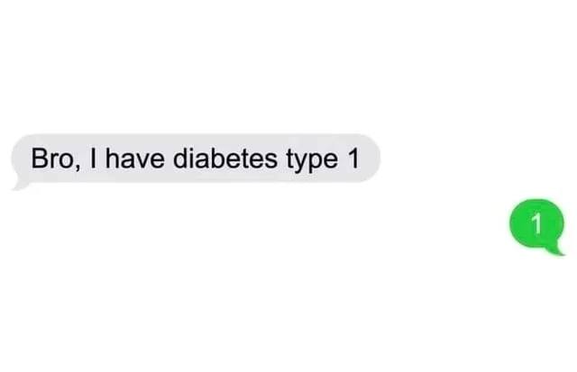 Bro, have diabetes type 1