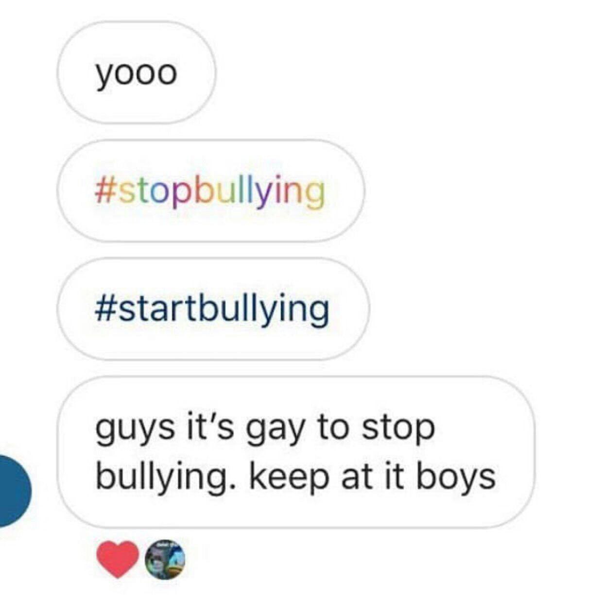 yooo #stopbullying #startbullying guys It’s gay to stop bullying. keep at it boys
