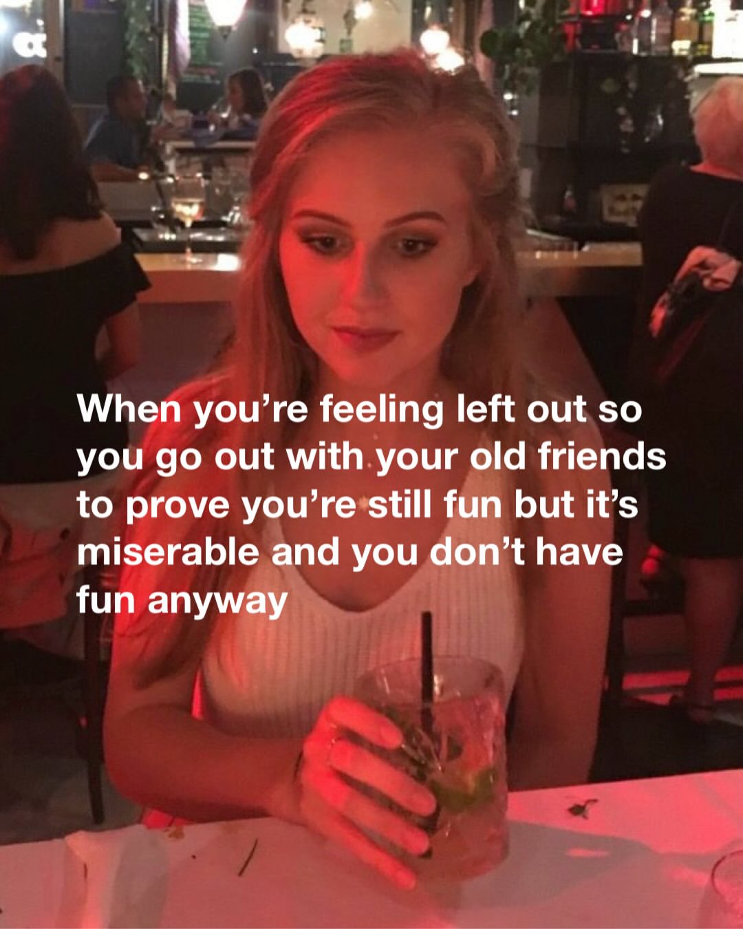 у When you’re feeling left out so you out with your old friends to prove you’re still fun but it’s miserable and you don’t have fun anyway