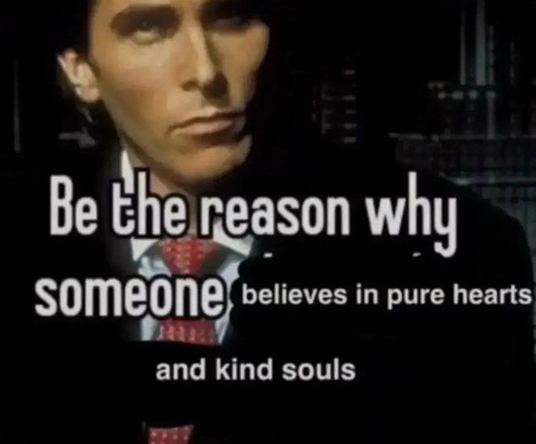 Be why someone believes in pure hearts and kind souls