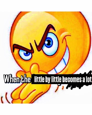 Whanthe little litte becomes alot