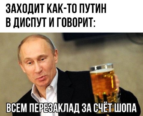 ЗАХОДИТ КАК-ТО ПУТИН В ДИСПУТ И ГОВОРИТ: ВСЕМ ПЕРЕЗАКЛАД ЗА