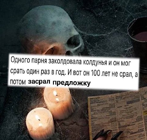 Одного парня заколдовала колдунья и он мог срать один раз в год. И вот он 100 лет не срал, а потом засрал предложку