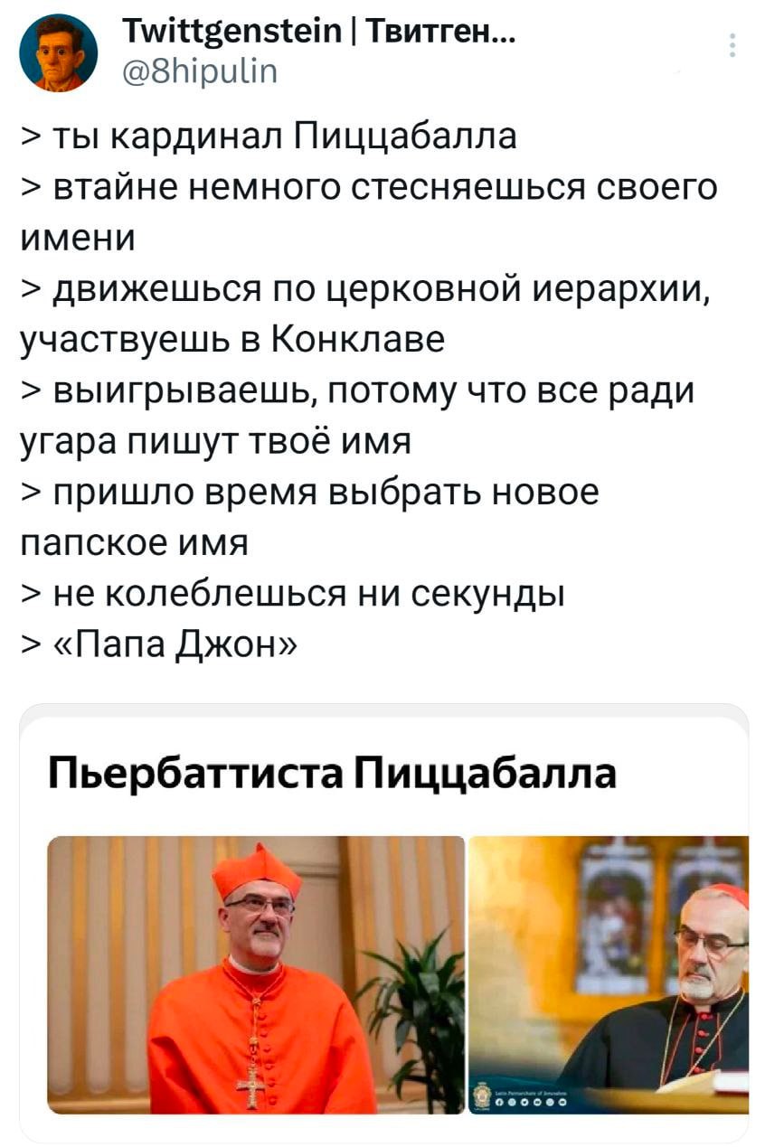 Twittgenstein Твитген... @8hipulin ты кардинал Пиццабалла втайне немного стесняешься своего имени движешься по церковной иерархии, участвуешь в Конклаве выигрываешь, потому что все ради угара пишут тв