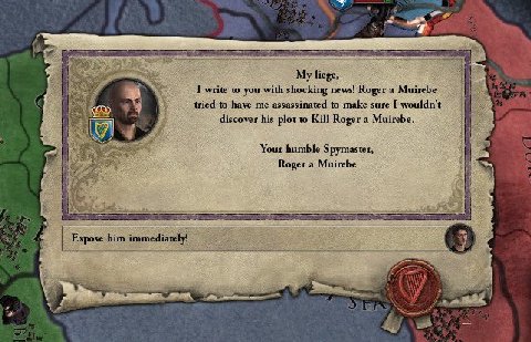 [3 My liege, I write to you with shocking news! Roger a Muirebe to have me assassinated to make sure I wouldn't discover his plot to Kill Roger a Muirebe. i Your humble Зрутазтег, Roger a Muirebe Expo