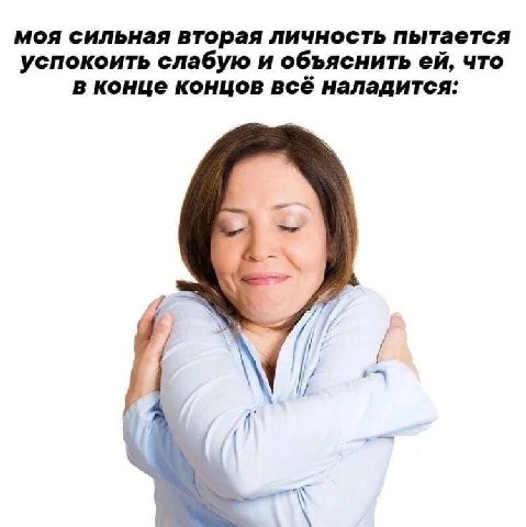 моя сильная вторая личность пытается успокоить слабую и объяснить что в конце концов всё наладится: