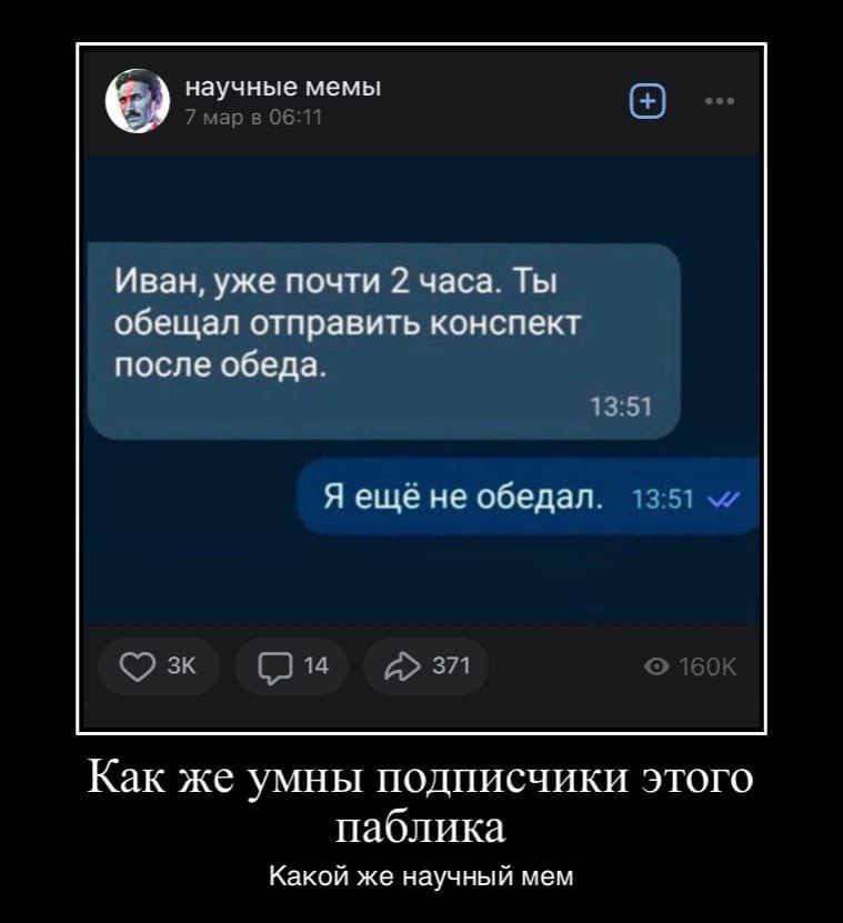 научные мемы Иван, уже почти 2 часа. Ты обещал отправить конспект после обеда. 13:51 Я ещёне обедал. Как же умны подписчики этого паблика Какой же научный мем