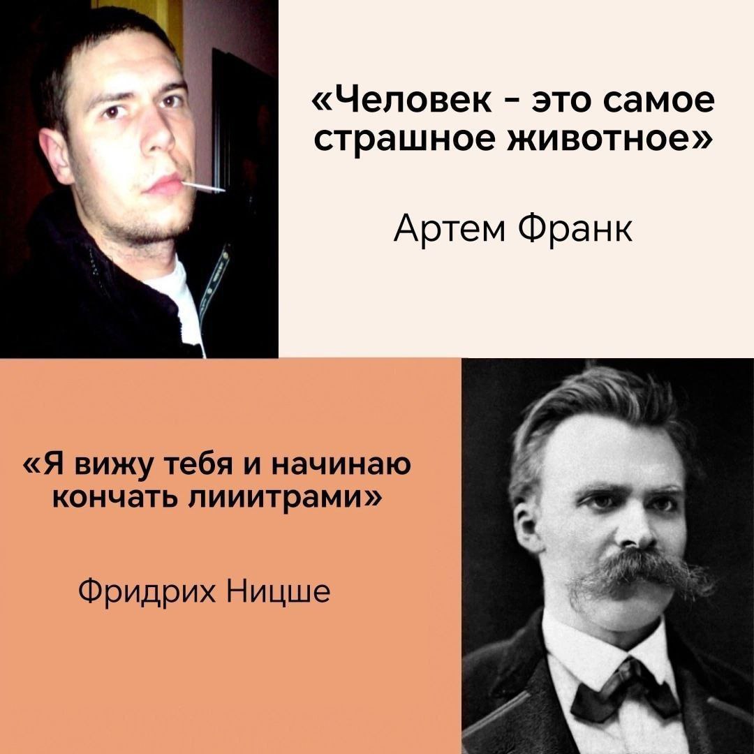 «Человек это самое страшное животное» Артем Франк «Я вижу тебя и начинаю кончать лииитрами» Фридрих Ницше