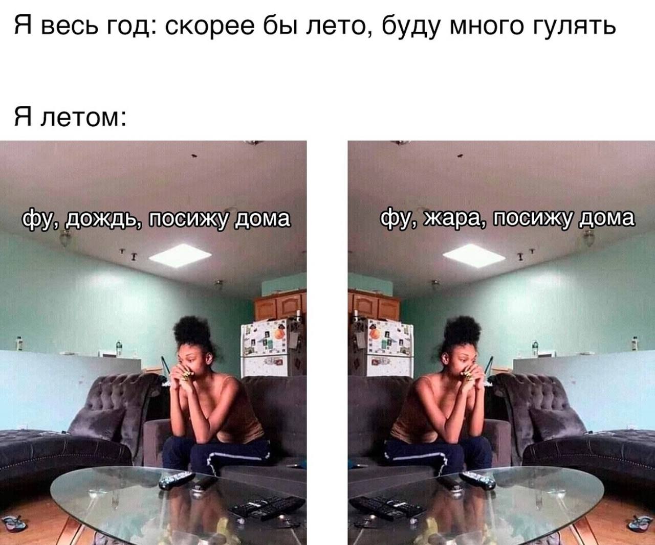 Я весь год: скорее бы лето, буду много гулять Я летом дождь, посижудома жара: посижулдома у