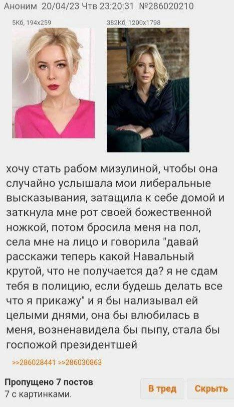 Аноним 20/04/23 Чтв 23:20:31 №286020210 хочу стать рабом мизулиной, чтобы она случайно услышала мои либеральные высказывания, затащила к себе домой и заткнула мне рот своей божественной ножкой, потом 