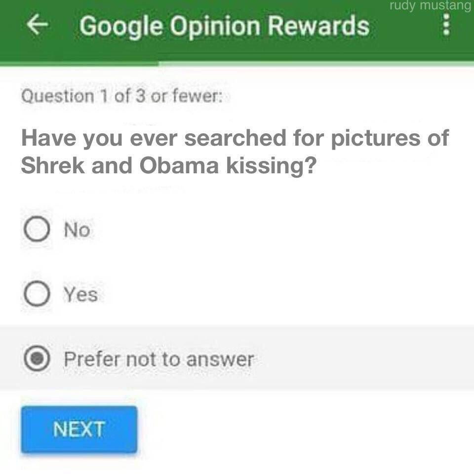 Google Opinion Rewards Question 1 of 3 fewer: Have you ever searched for pictures of Shrek and Obama kissing? No Yes Prefer not to answer NEXT