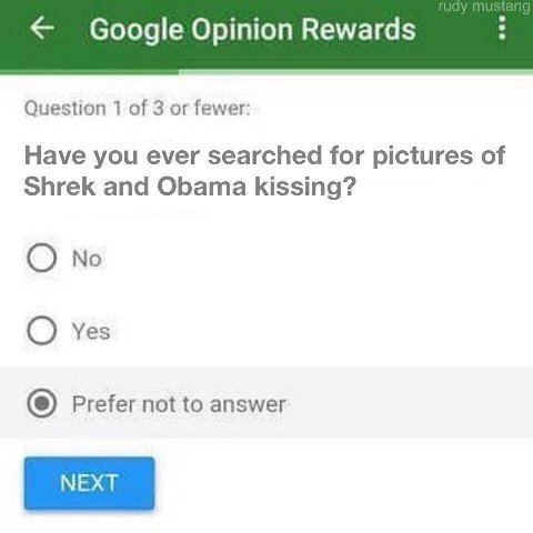 Google Opinion Rewards Question 1 of 3 fewer: Have you ever searched for pictures of Shrek and Obama kissing? No Yes Prefer not to answer NEXT