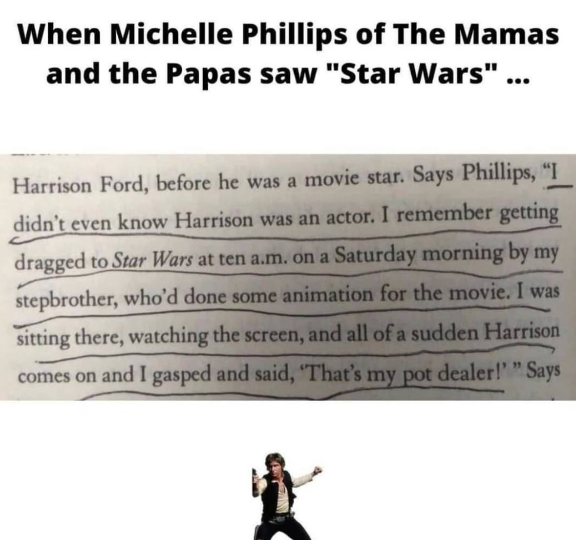 When Michelle Phillips of The Mamas and the Papas saw "Star Wars” Harrison Ford, before he was a movi tar. Says Phillips, didn’t even know Harri dragged to Star sal stepbrother, о sitting there, watch