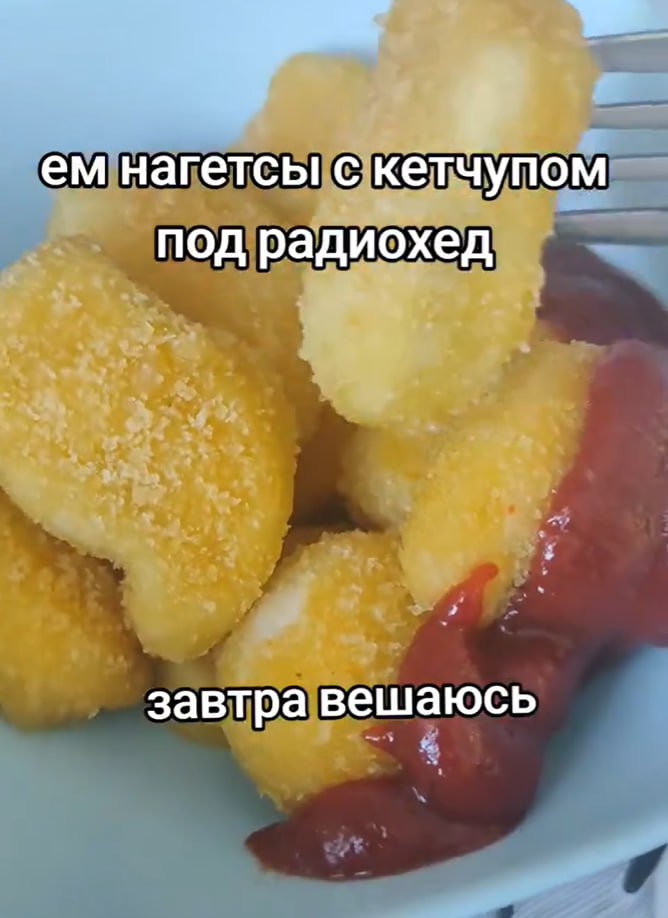 нагетсы с кетчупом под радиохед завтра вешаюсь