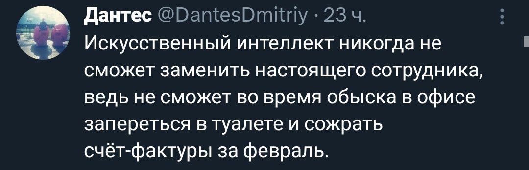 Дантес @DantesDmitrly 23 Искусственный интеллект никогда не сможет заменить настоящего сотрудника, ведь не сможет во время обыска в офисе запереться в туалете и сожрать счёт-фактуры за февраль.