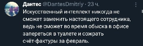 Дантес @DantesDmitrly 23 Искусственный интеллект никогда не сможет заменить настоящего сотрудника, ведь не сможет во время обыска в офисе запереться в туалете и сожрать счёт-фактуры за февраль.