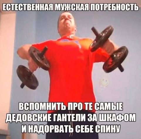 ЕСТЕСТВЕННАЯ ПОТРЕБНОСТЬ ВСПОМНИТЬ ПРО САМЫЕ ДЕДОВСКИЕ ГАНТЕЛИ ЗА ШКАФОМ ИНАДОРВАТЬ СЕБЕ СПИНУ