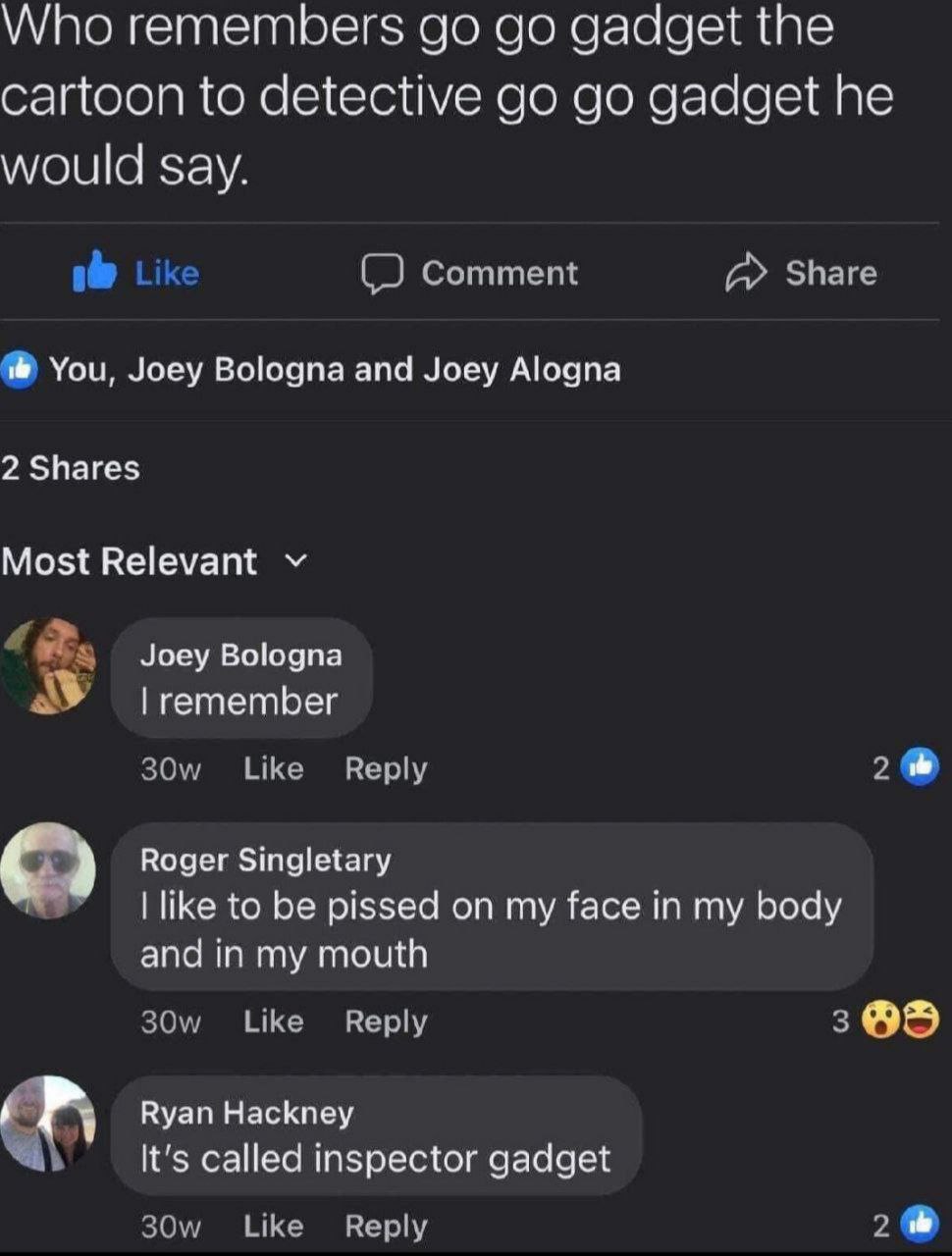 Who remembers gadget the cartoon to detective gadget he would say. Comment Share You, Joey Bologna and Joey Alogna 2 Shares Most Relevant Joey Bologna remember Like Reply 2 Roger Singletary like to be