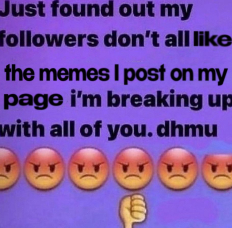 Just found out my followers don't alllike the memes post on my раде breaking with all of you. dhmu