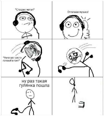 *Слушаю метал* Отличная музыка! tal *Начинаю трясти головой в такт* ну раз такая гулянка пошла