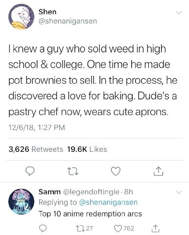 Shen @shenanigansen knew a guy who sold weed in high school college. One time he made pot brownies to sell. In the process, he discovered a love for baking. Dude's a pastry chef now, wears cute aprons