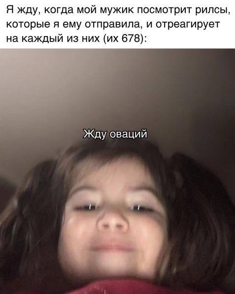 Я жду, когда мой мужик посмотрит рилсы, которые я ему отправила, и отреагирует на каждый из них 678): Жду оваций у