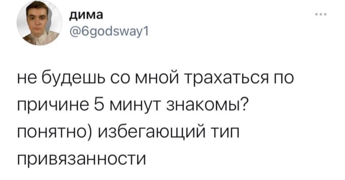 дима не будешь мной трахаться по причине 5 минут знакомы? понятно) избегающий тип привязанности