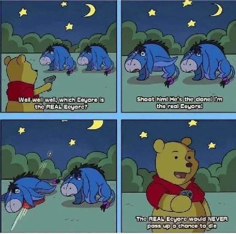 2 Well well well, which Eeyore is Shoot him! He’s the clone! the REAL Eeyore? the real Eeyore! The REAL Eeyore would NEVER pass up а chonce to die