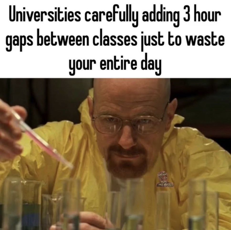 Universities carefully adding 3 hour gaps between classes just to waste your entire day