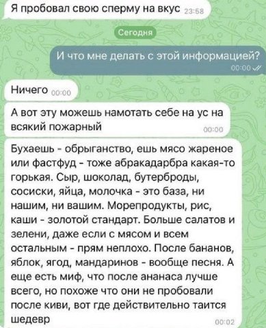 Я пробовал свою сперму на вкус И что мне делать с этой информацией? 00:00 7 Ничего 0 A BOT эту можешь намотать себе на всякий пожарный Бухаешь обрыганство, ешь мясо жареное или фастфуд тоже абракадарб