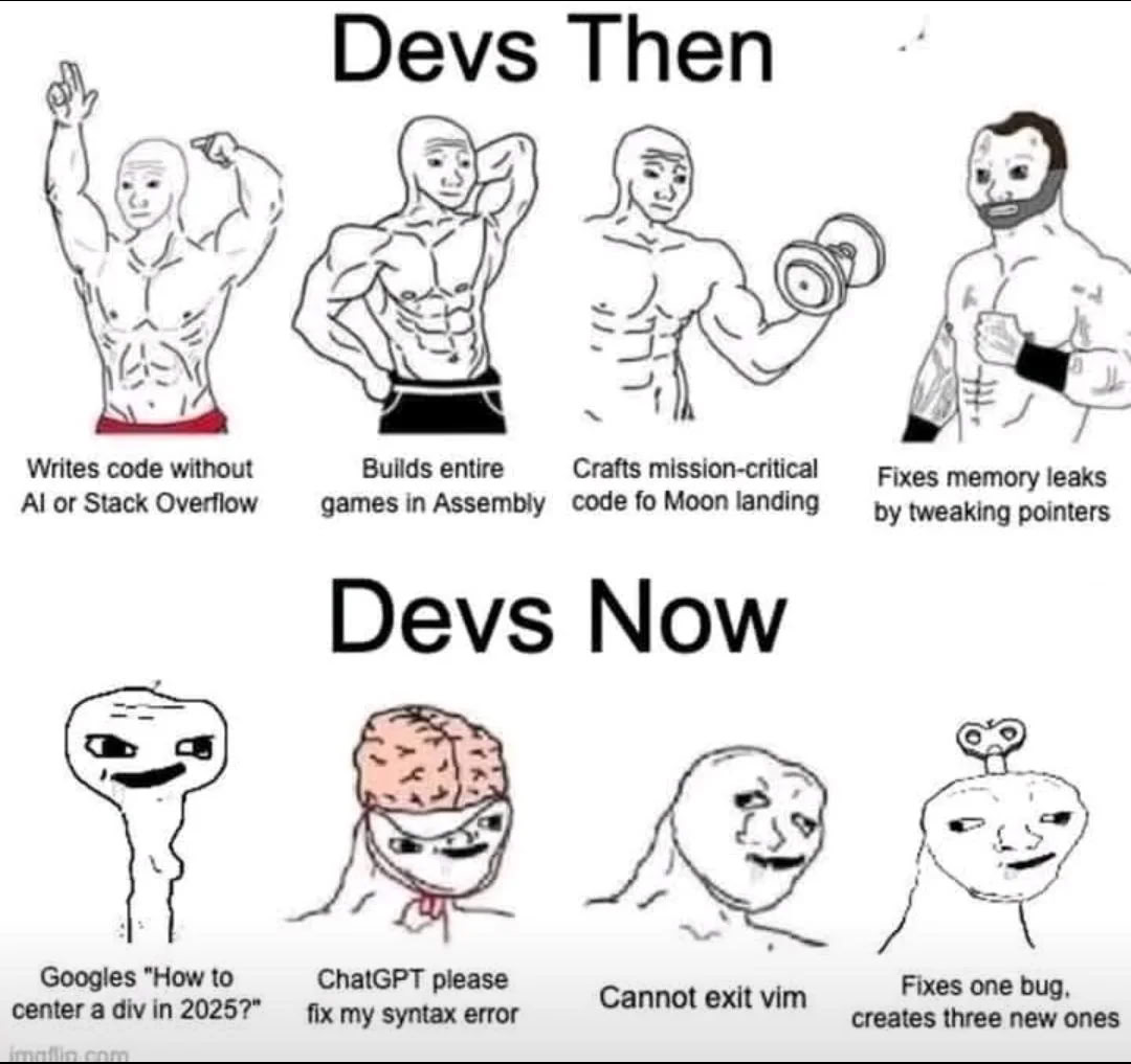 Devs Then a Say 4) Writes code without Bullds entire Crafts mission-critical or Stack Overflow games in Assembly code Moon landing Fixes memory leaks tweaking pointers Devs Now 7 47 Googles "How to Ch