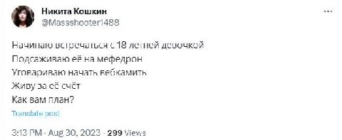 Никита Кошкин Начинаю встречаться с 18 летней девочкой Подсаживаю её на мефедрон Уговариваю начать вебкамить Живу за её счёт Как вам план? Translate post 3:13 Aug 30, 2023 299 Views