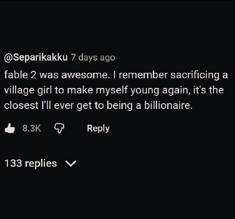 @Separikakku 7 days ago fable 2 was awesome. remember sacrificing a village girl to make myself young again, it's the closest I'll ever get to being a billionaire. dip Веру 133 replies