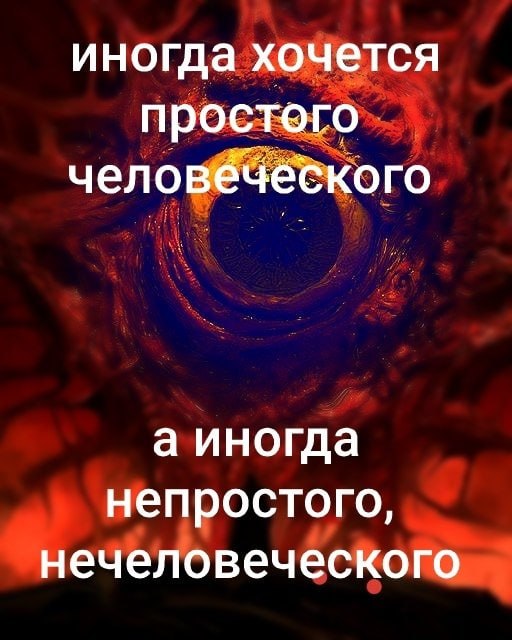 иногда хочется простого человеческого а иногда непростого, нечеловеческого