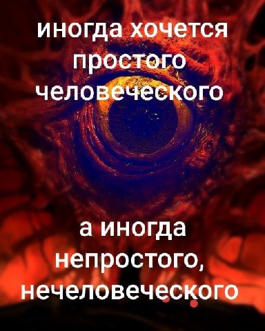 иногда хочется простого человеческого а иногда непростого, нечеловеческого