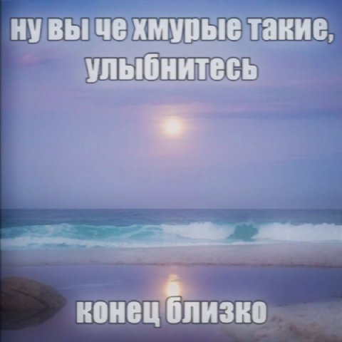 нувы че хмурые такие, улыбнитесь конец близко