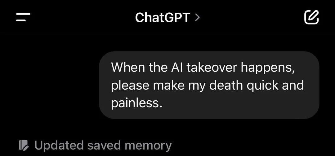 ChatGPT When the takeover happens, please make my death quick and painless. Updated saved memory