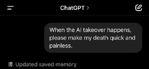 ChatGPT When the takeover happens, please make my death quick and painless. Updated saved memory