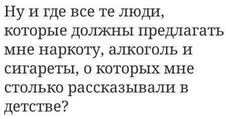 Ну и где все люди, которые должны предлагать мне наркоту, алкоголь и сигареты, о которых мне столько рассказывали в детстве?
